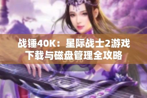 战锤40K：星际战士2游戏下载与磁盘管理全攻略