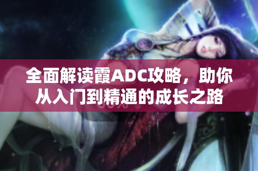 全面解读霞ADC攻略，助你从入门到精通的成长之路