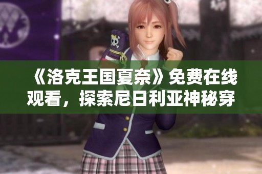 《洛克王国夏奈》免费在线观看，探索尼日利亚神秘穿越之旅