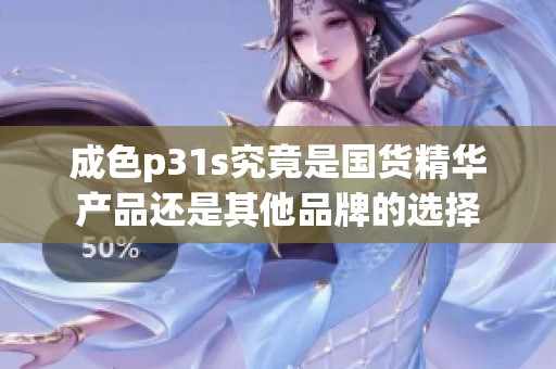 成色p31s究竟是国货精华产品还是其他品牌的选择