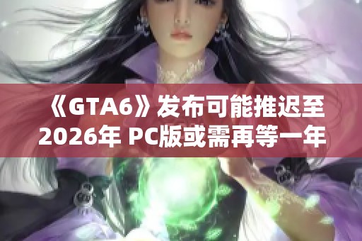 《GTA6》发布可能推迟至2026年 PC版或需再等一年