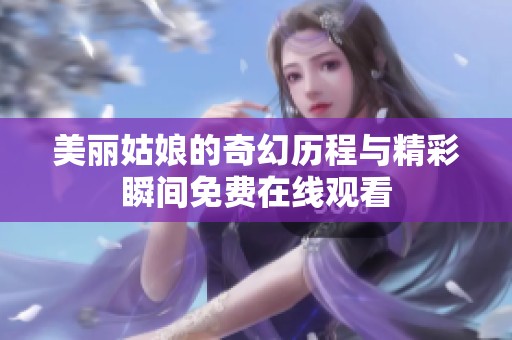 美丽姑娘的奇幻历程与精彩瞬间免费在线观看