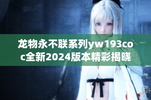 龙物永不联系列yw193coc全新2024版本精彩揭晓