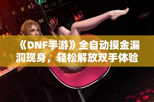 《DNF手游》全自动摸金漏洞现身，轻松解放双手体验新玩法