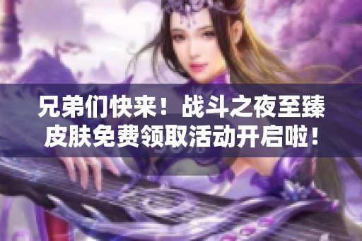 兄弟们快来！战斗之夜至臻皮肤免费领取活动开启啦！