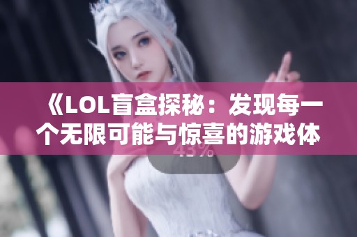 《LOL盲盒探秘：发现每一个无限可能与惊喜的游戏体验》