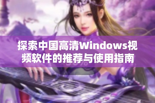 探索中国高清Windows视频软件的推荐与使用指南