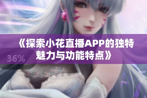 《探索小花直播APP的独特魅力与功能特点》