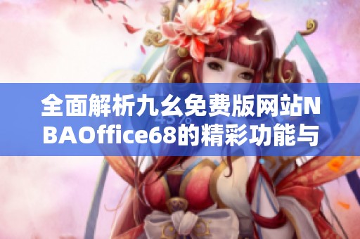 全面解析九幺免费版网站NBAOffice68的精彩功能与使用体验