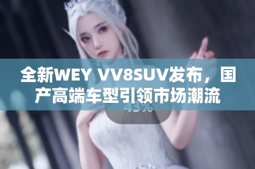 全新WEY VV8SUV发布，国产高端车型引领市场潮流