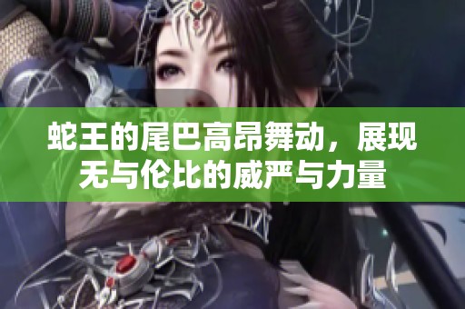 蛇王的尾巴高昂舞动，展现无与伦比的威严与力量