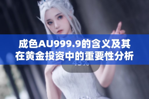 成色AU999.9的含义及其在黄金投资中的重要性分析