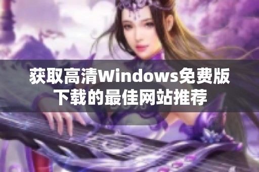 获取高清Windows免费版下载的最佳网站推荐