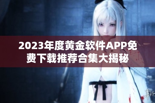 2023年度黄金软件APP免费下载推荐合集大揭秘