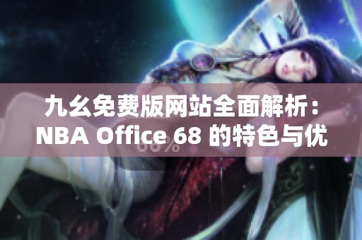 九幺免费版网站全面解析：NBA Office 68 的特色与优势