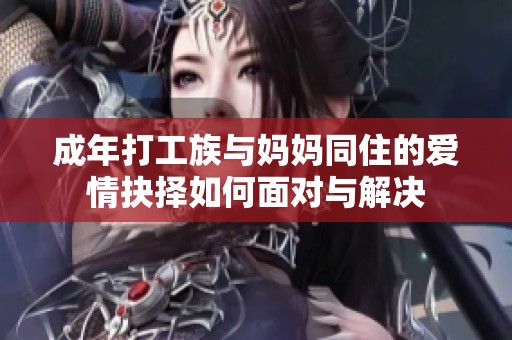 成年打工族与妈妈同住的爱情抉择如何面对与解决