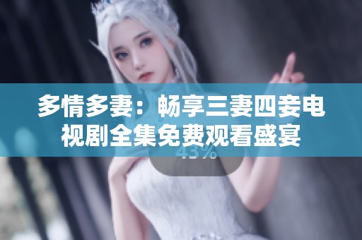 多情多妻：畅享三妻四妾电视剧全集免费观看盛宴