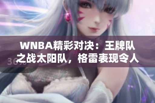 WNBA精彩对决：王牌队之战太阳队，格雷表现令人惊叹