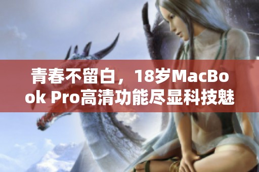 青春不留白，18岁MacBook Pro高清功能尽显科技魅力