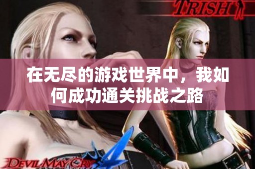 在无尽的游戏世界中，我如何成功通关挑战之路