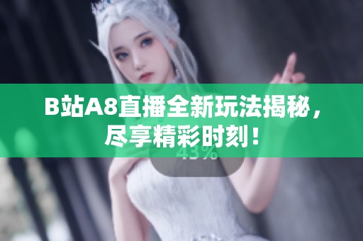 B站A8直播全新玩法揭秘，尽享精彩时刻！