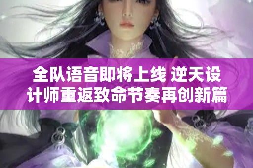 全队语音即将上线 逆天设计师重返致命节奏再创新篇