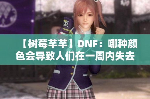 【树莓芊芊】DNF：哪种颜色会导致人们在一周内失去理智