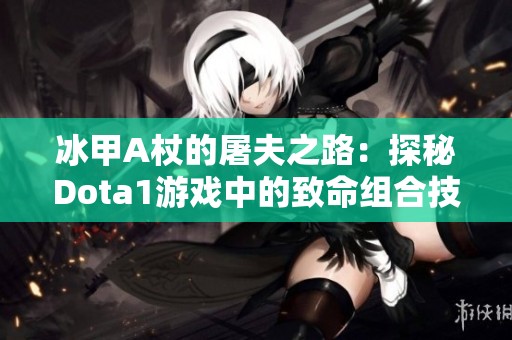 冰甲A杖的屠夫之路：探秘Dota1游戏中的致命组合技巧