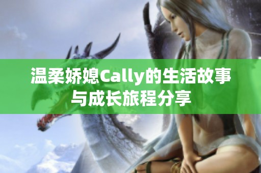 温柔娇媳Cally的生活故事与成长旅程分享