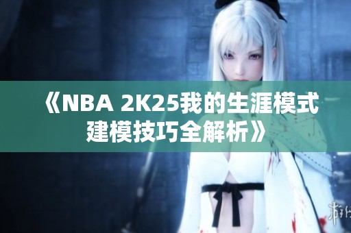 《NBA 2K25我的生涯模式建模技巧全解析》