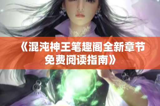 《混沌神王笔趣阁全新章节免费阅读指南》