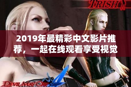 2019年最精彩中文影片推荐，一起在线观看享受视觉盛宴