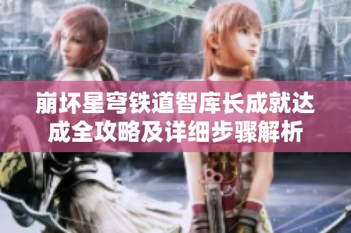 崩坏星穹铁道智库长成就达成全攻略及详细步骤解析