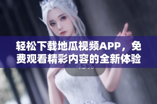 轻松下载地瓜视频APP，免费观看精彩内容的全新体验