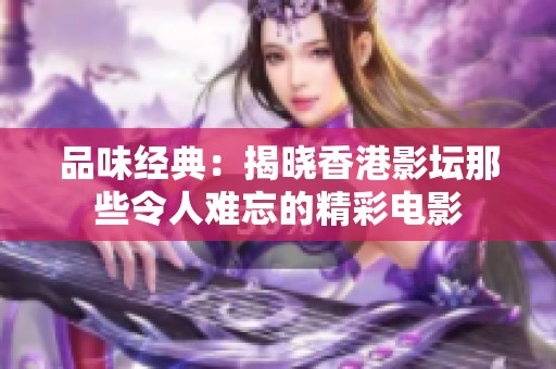 品味经典：揭晓香港影坛那些令人难忘的精彩电影