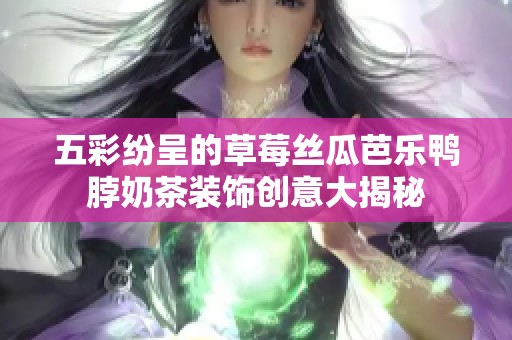 五彩纷呈的草莓丝瓜芭乐鸭脖奶茶装饰创意大揭秘