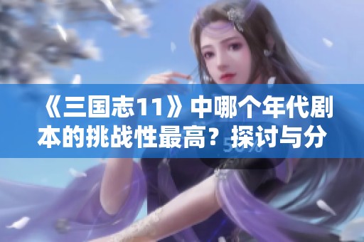 《三国志11》中哪个年代剧本的挑战性最高？探讨与分析