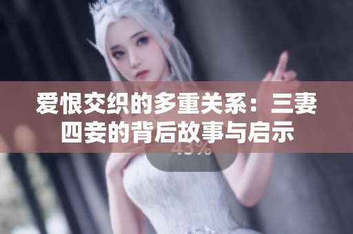 爱恨交织的多重关系：三妻四妾的背后故事与启示