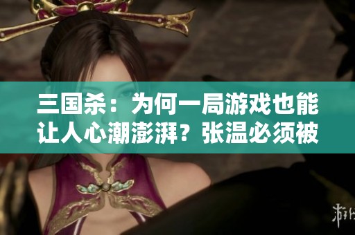 三国杀：为何一局游戏也能让人心潮澎湃？张温必须被击败！