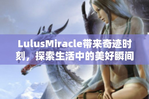 LulusMiracle带来奇迹时刻，探索生活中的美好瞬间