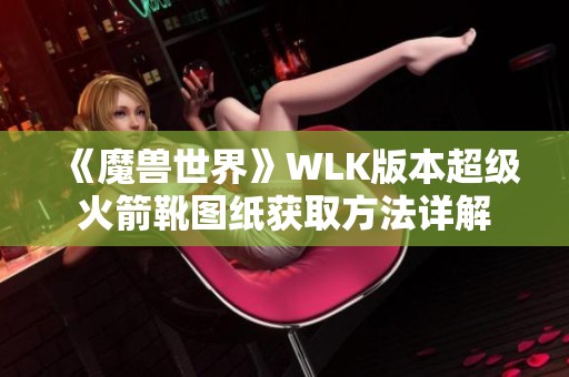 《魔兽世界》WLK版本超级火箭靴图纸获取方法详解