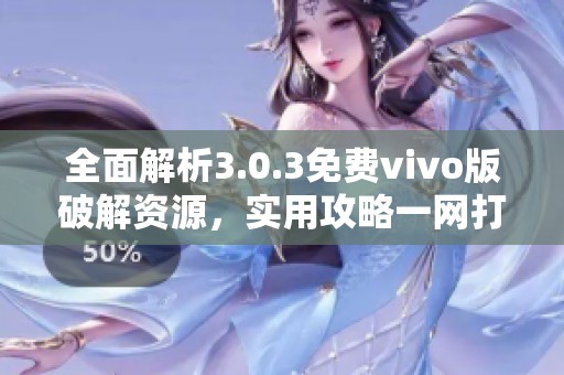 全面解析3.0.3免费vivo版破解资源，实用攻略一网打尽