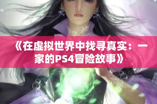 《在虚拟世界中找寻真实：一家的PS4冒险故事》