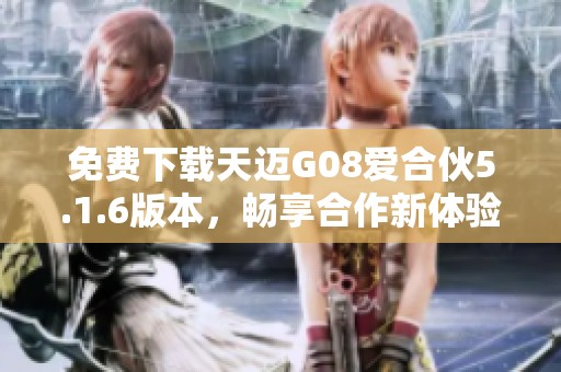 免费下载天迈G08爱合伙5.1.6版本，畅享合作新体验