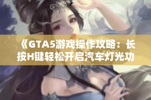 《GTA5游戏操作攻略：长按H键轻松开启汽车灯光功能》