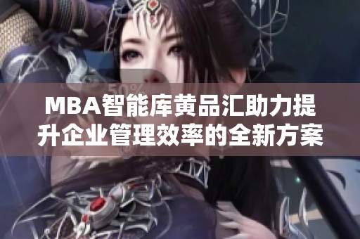 MBA智能库黄品汇助力提升企业管理效率的全新方案