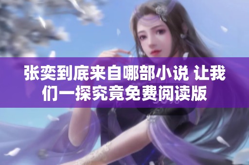 张奕到底来自哪部小说 让我们一探究竟免费阅读版