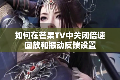 如何在芒果TV中关闭倍速回放和振动反馈设置