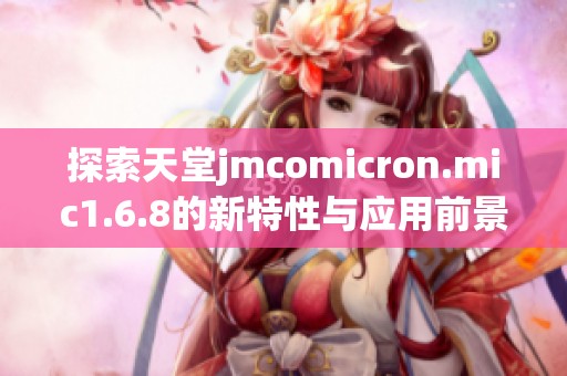 探索天堂jmcomicron.mic1.6.8的新特性与应用前景