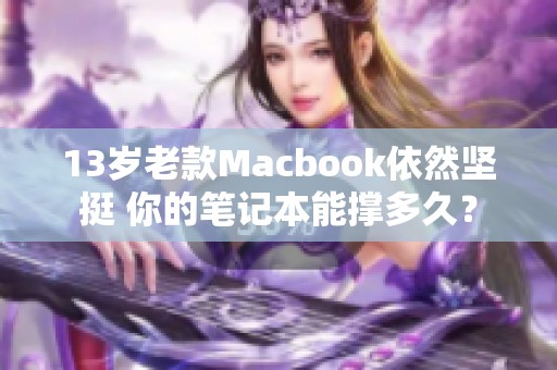 13岁老款Macbook依然坚挺 你的笔记本能撑多久？